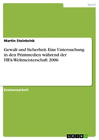 Gewalt und Sicherheit. Eine Untersuchung in den Printmedien während der FIFA-Weltmeisterschaft 2006: Eine Untersuchung in den Printmedien während der FIFA-Weltmeisterschaft 2006