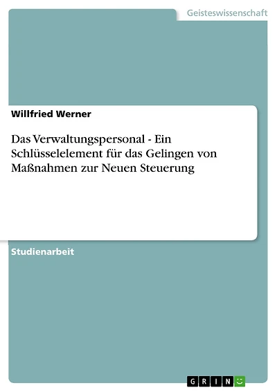 Das Verwaltungspersonal - Ein Schlüsselelement für das Gelingen von Maßnahmen zur Neuen Steuerung: Ein Schlüsselelement für das Gelingen von Maßnahmen zur Neuen Steuerung