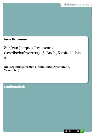 Zu: Jean-Jacques Rousseaus Gesellschaftsvertrag, 3. Buch, Kapitel 1 bis 6: Die Regierungsformen (Demokratie, Aristokratie, Monarchie)