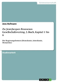 Zu: Jean-Jacques Rousseaus Gesellschaftsvertrag, 3. Buch, Kapitel 1 bis 6: Die Regierungsformen (Demokratie, Aristokratie, Monarchie)