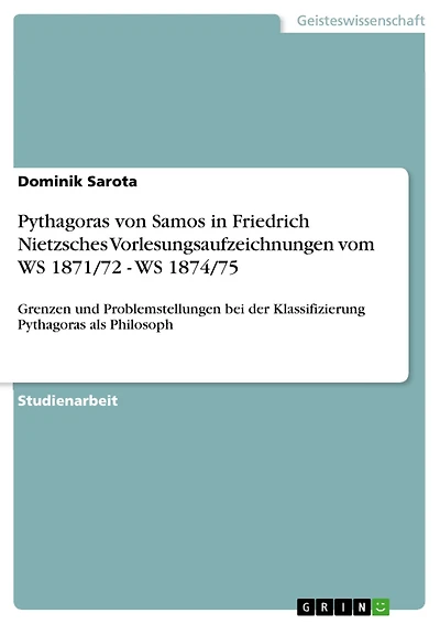 Pythagoras von Samos in Friedrich Nietzsches Vorlesungsaufzeichnungen vom WS 1871/72 - WS 1874/75: Grenzen und Problemstellungen bei der Klassifizierung Pythagoras als Philosoph