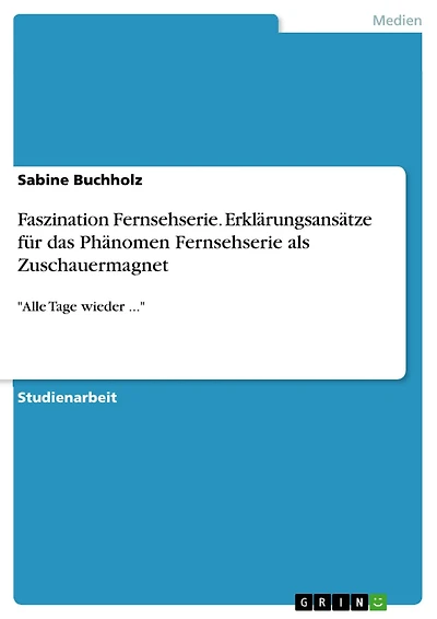 Faszination Fernsehserie. Erklärungsansätze für das Phänomen Fernsehserie als Zuschauermagnet: 'Alle Tage wieder ...'