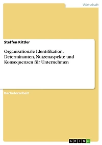 Organisationale Identifikation. Determinanten, Nutzenaspekte und Konsequenzen für Unternehmen: Determinanten, Konsequenzen und Nutzenaspekte für Unternehmen