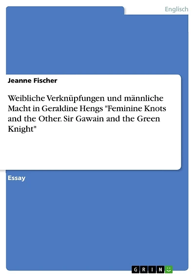 Weibliche Verknüpfungen und männliche Macht in Geraldine Hengs "Feminine Knots and the Other. Sir Gawain and the Green Knight"