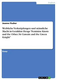 Weibliche Verknüpfungen und männliche Macht in Geraldine Hengs "Feminine Knots and the Other. Sir Gawain and the Green Knight"