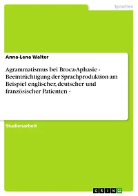 Agrammatismus bei Broca-Aphasie - Beeinträchtigung der Sprachproduktion am Beispiel englischer, deutscher und französischer Patienten -