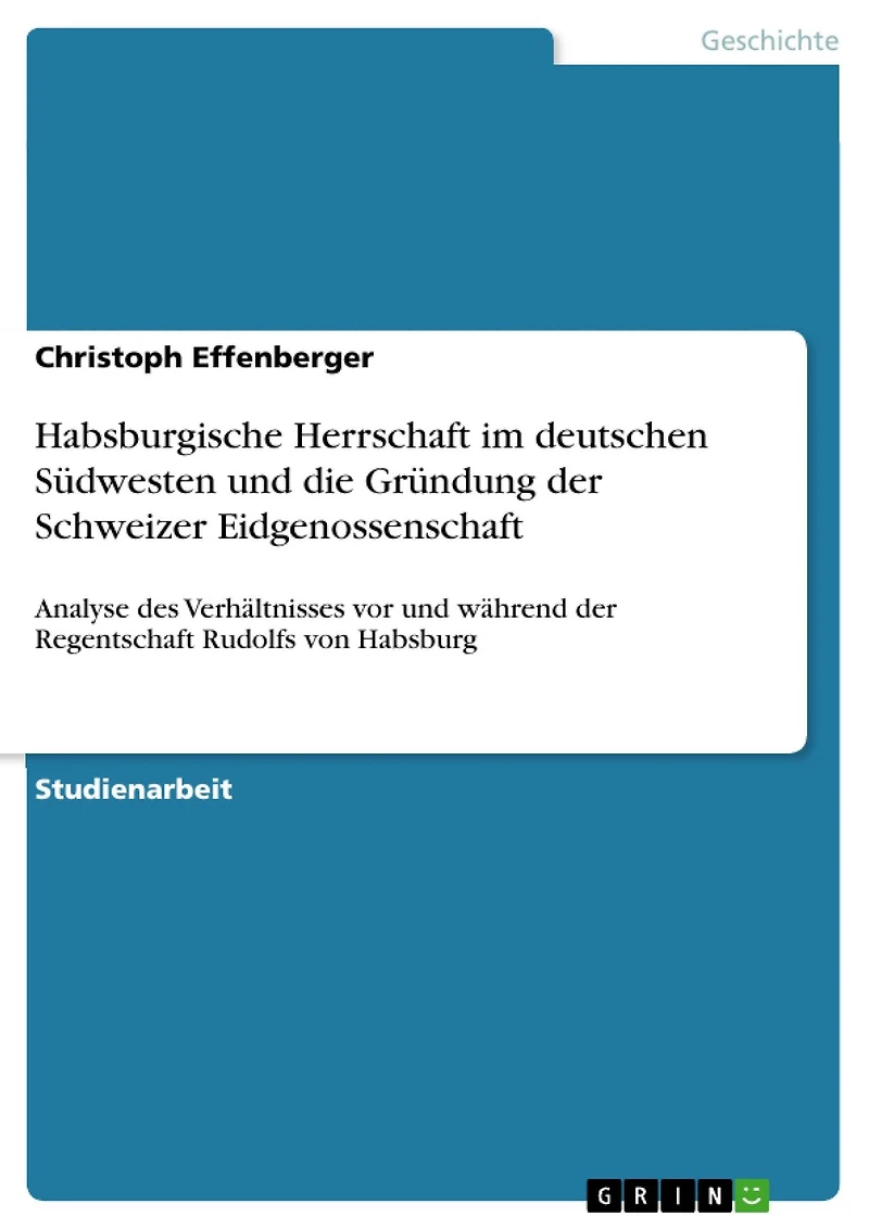 Habsburgische Herrschaft im deutschen Südwesten und die Gründung der Schweizer Eidgenossenschaft: Analyse des Verhältnisses vor und während der Regentschaft Rudolfs von Habsburg