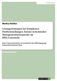 Lösungsstrategien bei komplexen Problemstellungen. Einsatz systemischer Managementinstrumente im BWL-Unterricht: Eine Unterrichtsreihe im Lernfeld 6 des Bildungsgangs Industriekaufmann/-frau