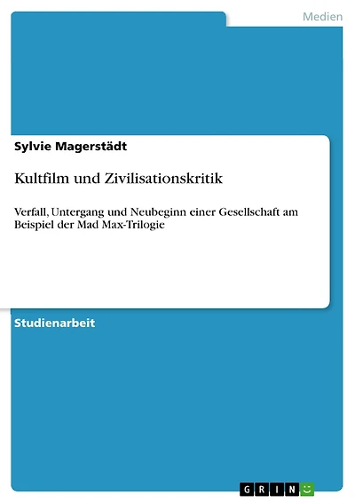 Kultfilm und Zivilisationskritik: Verfall, Untergang und Neubeginn einer Gesellschaft am Beispiel der Mad Max-Trilogie