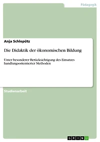 Die Didaktik der ökonomischen Bildung: Unter besonderer Berücksichtigung des Einsatzes handlungsorientierter Methoden