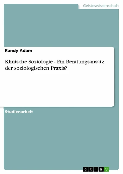 Klinische Soziologie - Ein Beratungsansatz der soziologischen Praxis?: Ein Beratungsansatz der soziologischen Praxis`