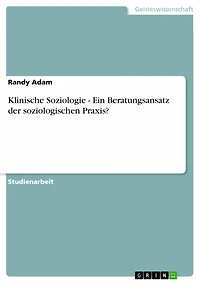 Klinische Soziologie - Ein Beratungsansatz der soziologischen Praxis?: Ein Beratungsansatz der soziologischen Praxis`