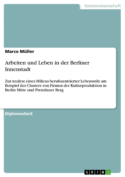 Arbeiten und Leben in der Berliner Innenstadt: Zur Analyse eines Milieus berufszentrierter Lebensstile am Beispiel des Clusters von Firmen der Kulturproduktion in Berlin Mitte und Prenzlauer Berg
