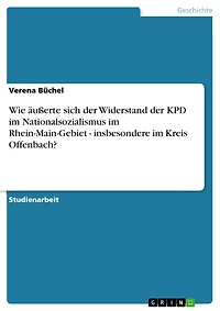 Wie äußerte sich der Widerstand der KPD im Nationalsozialismus im Rhein-Main-Gebiet - insbesondere im Kreis Offenbach?: insbesondere im Kreis Offenbach