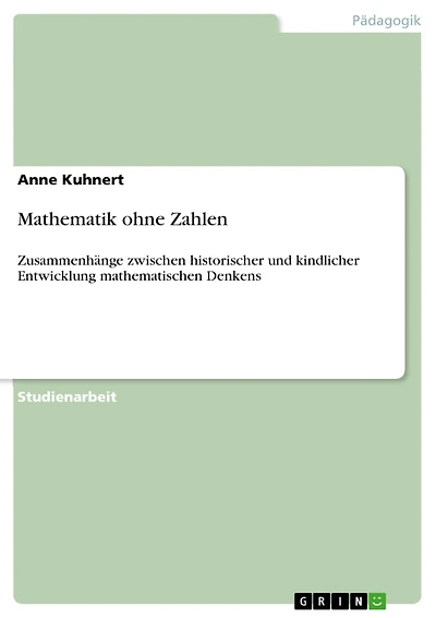 Mathematik ohne Zahlen: Zusammenhänge zwischen historischer und kindlicher Entwicklung mathematischen Denkens