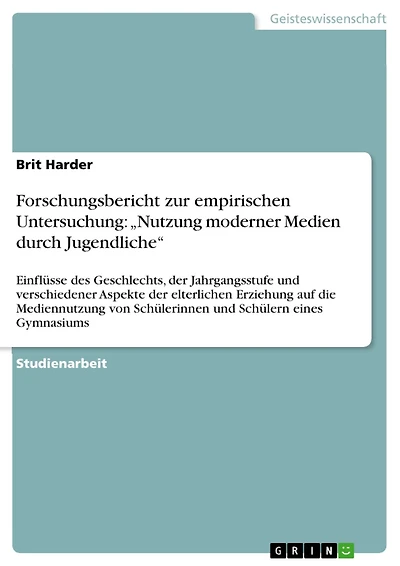 Forschungsbericht zur empirischen Untersuchung: "Nutzung moderner Medien durch Jugendliche": Einflüsse des Geschlechts, der Jahrgangsstufe und verschiedener Aspekte der elterlichen Erziehung auf die Mediennutzung von Schülerinnen und Schülern eines Gymnas