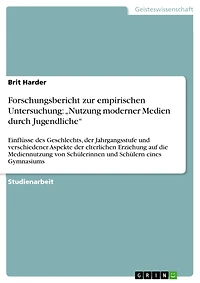 Forschungsbericht zur empirischen Untersuchung: "Nutzung moderner Medien durch Jugendliche": Einflüsse des Geschlechts, der Jahrgangsstufe und verschiedener Aspekte der elterlichen Erziehung auf die Mediennutzung von Schülerinnen und Schülern eines Gymnas