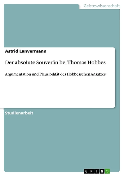 Der absolute Souverän bei Thomas Hobbes: Argumentation und Plausibilität des Hobbesschen Ansatzes