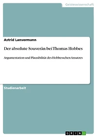 Der absolute Souverän bei Thomas Hobbes: Argumentation und Plausibilität des Hobbesschen Ansatzes