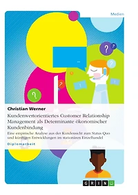 Kundenwertorientiertes Customer Relationship Management als Determinante ökonomischer Kundenbindung: Eine empirische Analyse aus der Kundensicht zum Status Quo und künftigen Entwicklungen im stationären Einzelhandel