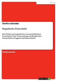 Regulierter Fortschritt: Die Politik am Gaspedal des wissenschaftlichen Fortschritts? Eine Untersuchung am Beispiel der Gentechnik in England und Deutschland