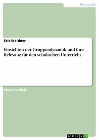 Einsichten der Gruppendynamik und ihre Relevanz für den schulischen Unterricht