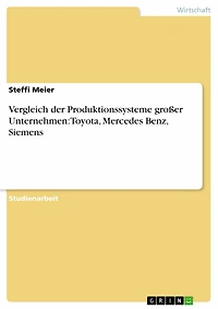 Vergleich der Produktionssysteme großer Unternehmen: Toyota, Mercedes Benz, Siemens: Toyota Produktionssystem, Mercedes Benz Produktionssystem, Ganzheitliches Produktionssystem Siemens