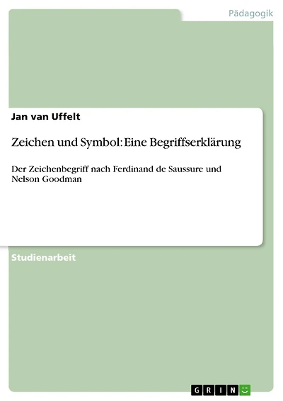 Zeichen und Symbol: Eine Begriffserklärung: Der Zeichenbegriff nach Ferdinand de Saussure und Nelson Goodman