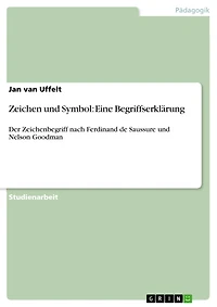 Zeichen und Symbol: Eine Begriffserklärung: Der Zeichenbegriff nach Ferdinand de Saussure und Nelson Goodman