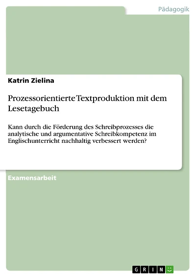 Prozessorientierte Textproduktion mit dem Lesetagebuch: Kann durch die Förderung des Schreibprozesses die analytische und argumentative Schreibkompetenz im Englischunterricht nachhaltig verbessert werden?