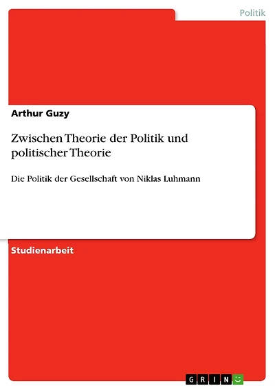 Zwischen Theorie der Politik und politischer Theorie: Die Politik der Gesellschaft von Niklas Luhmann