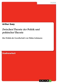 Zwischen Theorie der Politik und politischer Theorie: Die Politik der Gesellschaft von Niklas Luhmann