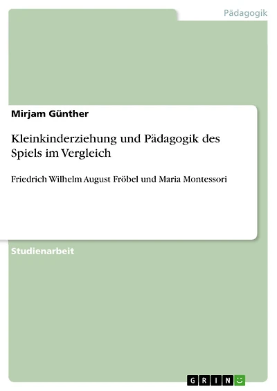 Kleinkinderziehung und Pädagogik des Spiels im Vergleich: Friedrich Wilhelm August Fröbel und Maria Montessori