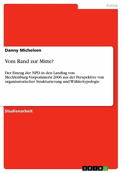 Vom Rand zur Mitte?: Der Einzug der NPD in den Landtag von Mecklenburg-Vorpommern 2006 aus der Perspektive von organisatorischer Strukturierung und Wählertypologie