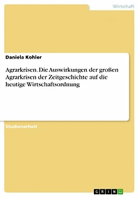 Agrarkrisen. Die Auswirkungen der großen Agrarkrisen der Zeitgeschichte auf die heutige Wirtschaftsordnung: Die Auswirkungen der großen Agrarkrisen der Zeitgeschichte auf die heutige Wirtschaftsordnung