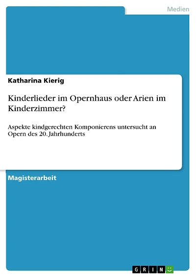 Kinderlieder im Opernhaus oder Arien im Kinderzimmer?: Aspekte kindgerechten Komponierens untersucht an Opern des 20. Jahrhunderts