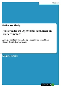 Kinderlieder im Opernhaus oder Arien im Kinderzimmer?: Aspekte kindgerechten Komponierens untersucht an Opern des 20. Jahrhunderts