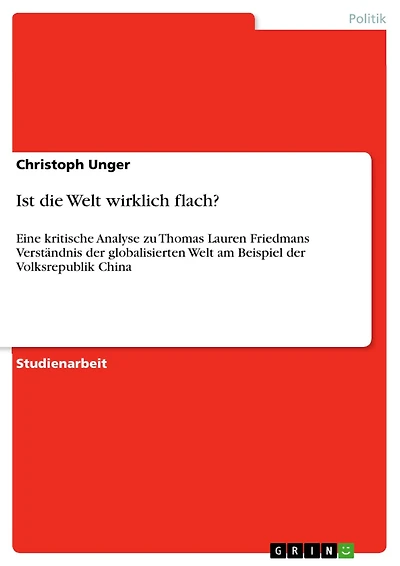 Ist die Welt wirklich flach?: Eine kritische Analyse zu Thomas Lauren Friedmans Verständnis der globalisierten Welt am Beispiel der Volksrepublik China