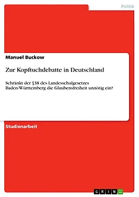 Zur Kopftuchdebatte in Deutschland: Schränkt der §38 des Landesschulgesetzes Baden-Württemberg die Glaubensfreiheit unnötig ein?