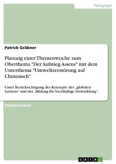 Planung einer Themenwoche zum Oberthema "Der Aufstieg Asiens" mit dem Unterthema "Umweltzerstörung auf Chinesisch": Unter Berücksichtigung der Konzepte des "globalen Lernens" und der "Bildung für Nachhaltige Entwicklung".