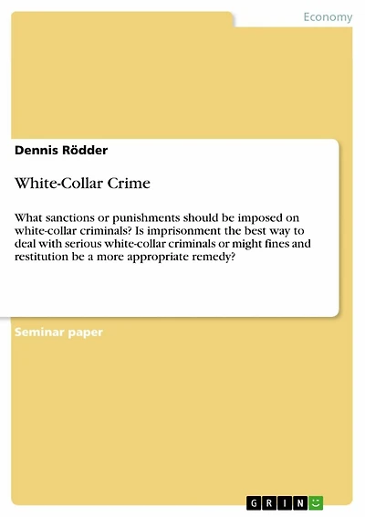 White-Collar Crime: What sanctions or punishments should be imposed on white-collar criminals? Is imprisonment the best way to deal with serious white-collar criminals or might fines and restitution be a more appropriate remedy?