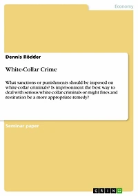 White-Collar Crime: What sanctions or punishments should be imposed on white-collar criminals? Is imprisonment the best way to deal with serious white-collar criminals or might fines and restitution be a more appropriate remedy?