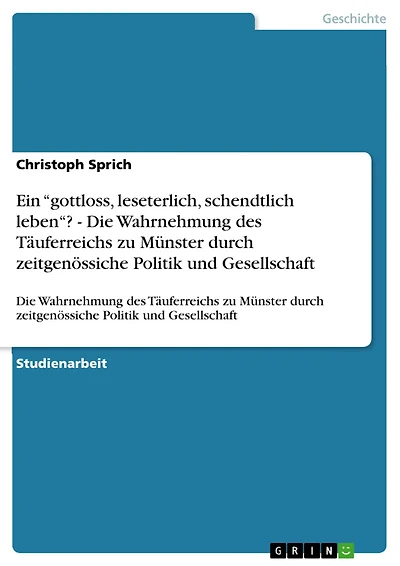Ein 'gottloss, leseterlich, schendtlich leben'? - Die Wahrnehmung des Täuferreichs zu Münster durch zeitgenössiche Politik und Gesellschaft: Die Wahrnehmung des Täuferreichs zu Münster durch zeitgenössiche Politik und Gesellschaft