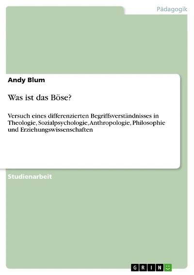 Was ist das Böse?: Versuch eines differenzierten Begriffsverständnisses in Theologie, Sozialpsychologie, Anthropologie, Philosophie und Erziehungswissenschaften