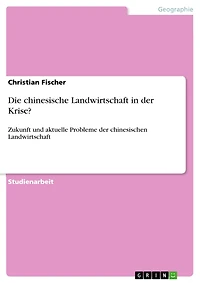 Die chinesische Landwirtschaft in der Krise?: Zukunft und aktuelle Probleme der chinesischen Landwirtschaft