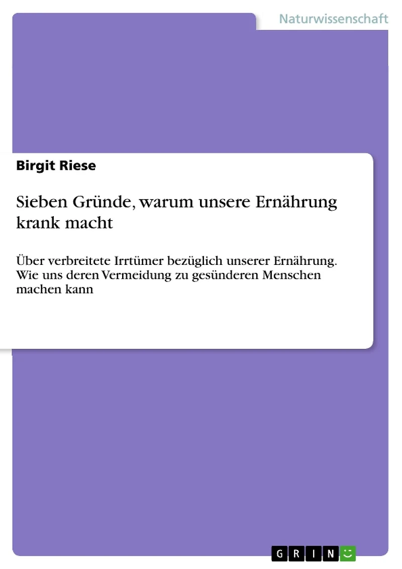 Sieben Gründe, warum unsere Ernährung krank macht: Über verbreitete Irrtümer bezüglich unserer Ernährung. Wie uns deren Vermeidung zu gesünderen Menschen machen kann