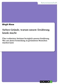 Sieben Gründe, warum unsere Ernährung krank macht: Über verbreitete Irrtümer bezüglich unserer Ernährung. Wie uns deren Vermeidung zu gesünderen Menschen machen kann