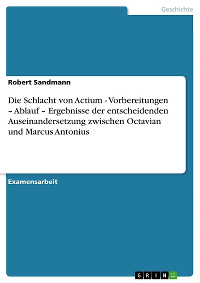 Die Schlacht von Actium - Vorbereitungen - Ablauf - Ergebnisse der entscheidenden Auseinandersetzung zwischen Octavian und Marcus Antonius