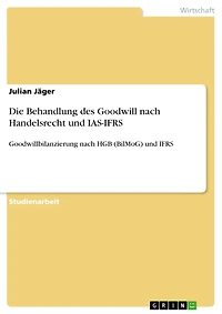 Die Behandlung des Goodwill nach Handelsrecht und IAS-IFRS: Goodwillbilanzierung nach HGB (BilMoG) und IFRS