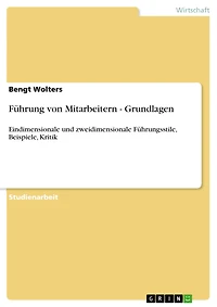 Führung von Mitarbeitern - Grundlagen: Eindimensionale und zweidimensionale Führungsstile, Beispiele, Kritik